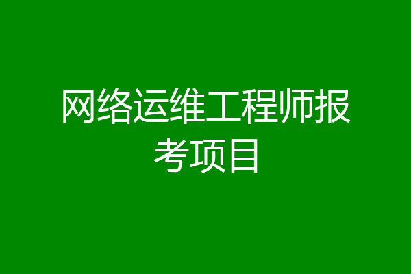 网络运维工程师报考项目