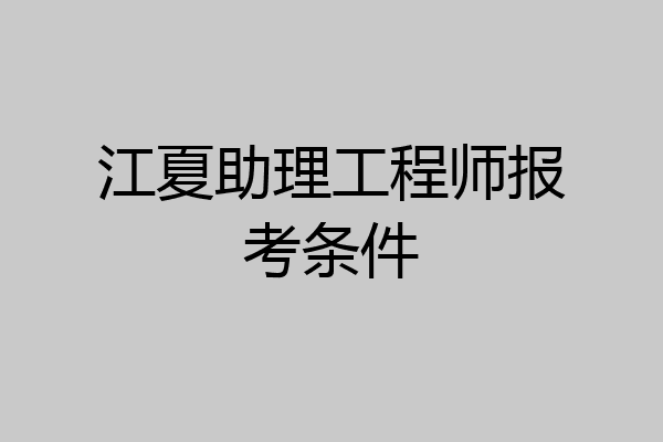 江夏助理工程师报考条件