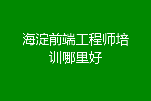 海淀前端工程师培训哪里好