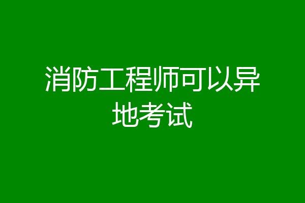 消防工程师可以异地考试