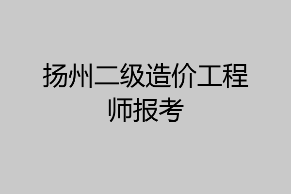 扬州二级造价工程师报考