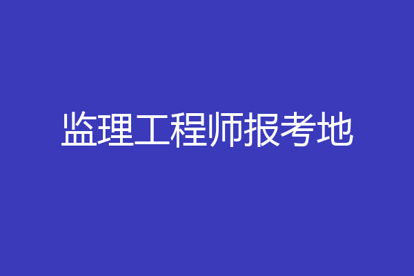 监理工程师报考地