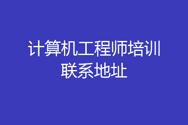 计算机工程师培训联系地址