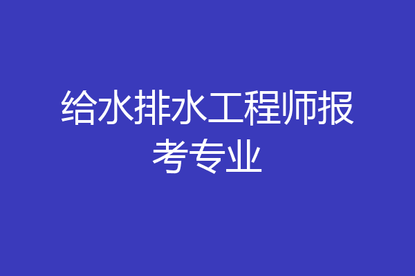 给水排水工程师报考专业