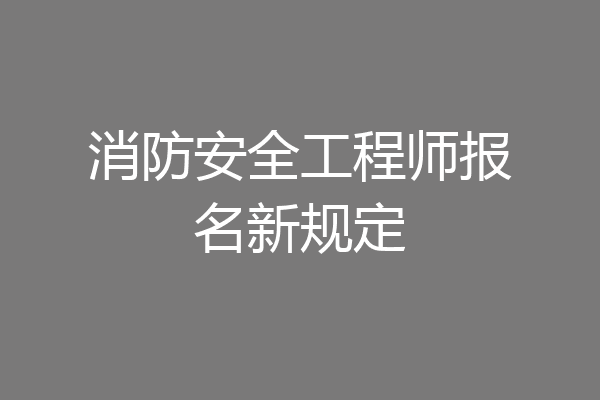 消防安全工程师报名新规定