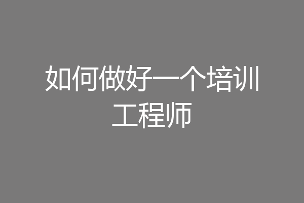 如何做好一个培训工程师