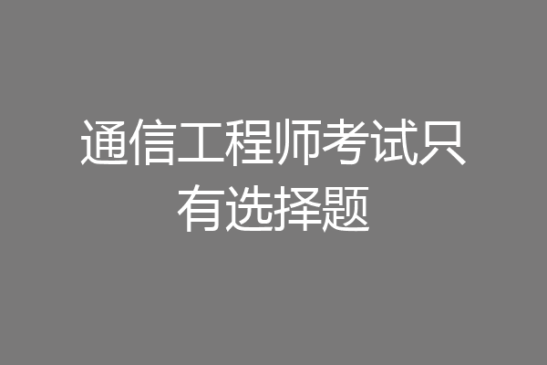 通信工程师考试只有选择题