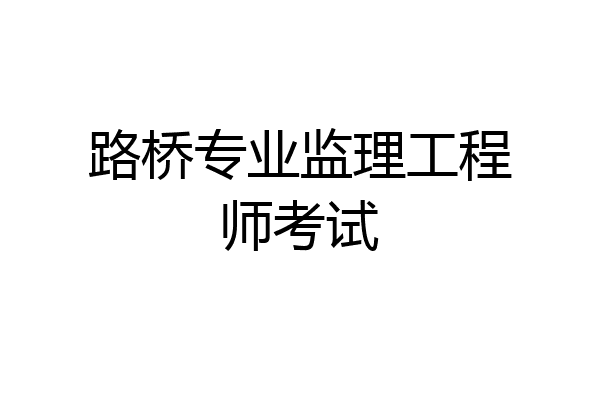 路桥专业监理工程师考试