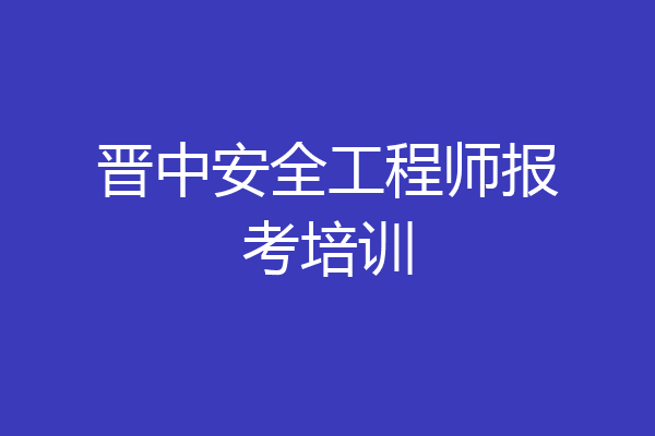 晋中安全工程师报考培训