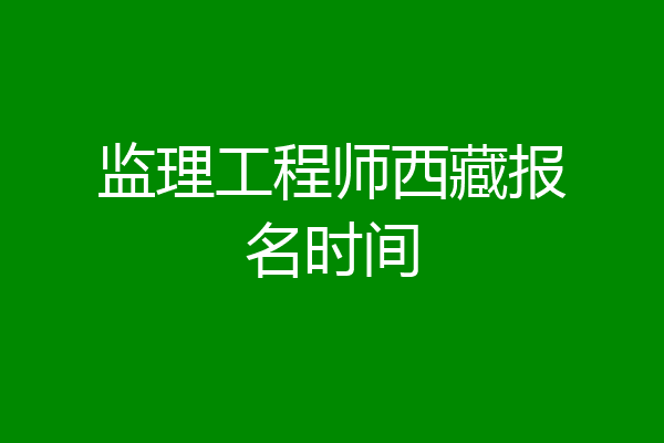 监理工程师西藏报名时间