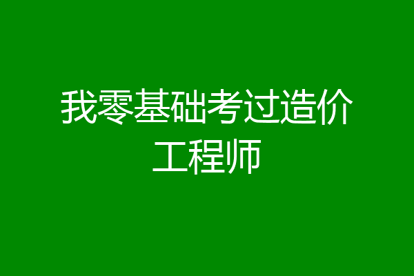 我零基础考过造价工程师