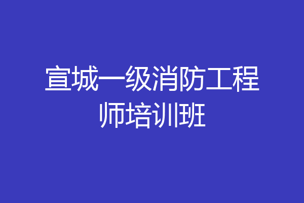 宣城一级消防工程师培训班