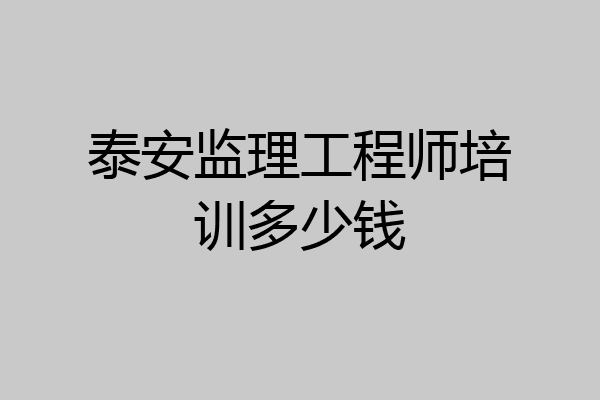 泰安监理工程师培训多少钱