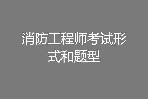 消防工程师考试形式和题型