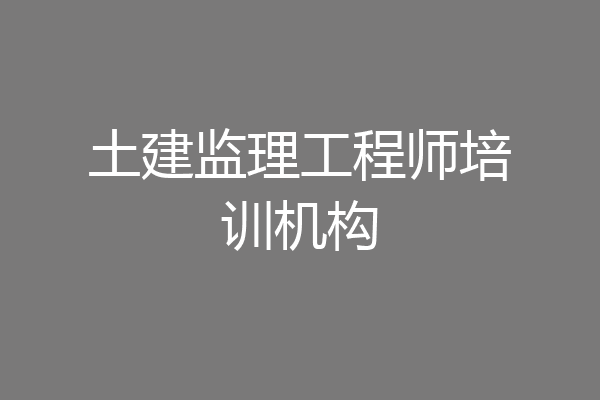 土建监理工程师培训机构