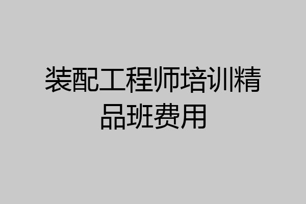 装配工程师培训精品班费用