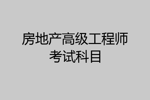房地产高级工程师考试科目