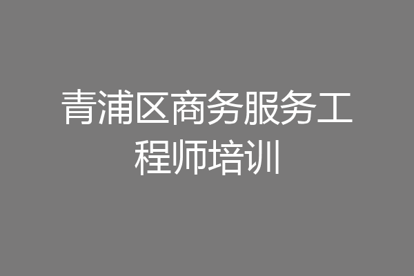 青浦区商务服务工程师培训