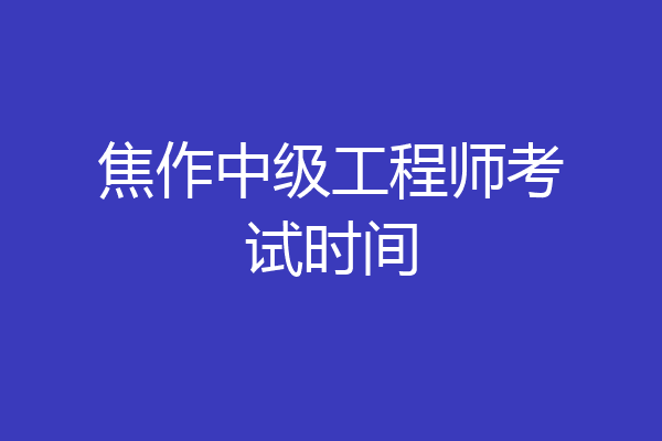 焦作中级工程师考试时间
