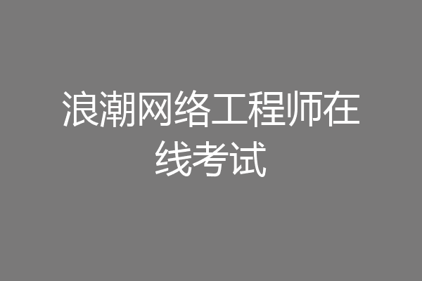 浪潮网络工程师在线考试