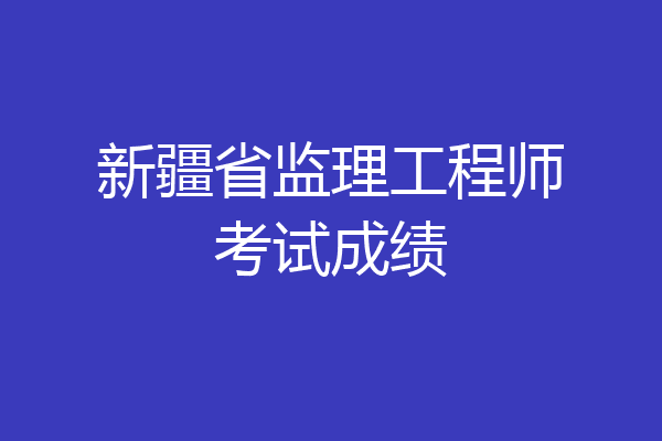 新疆省监理工程师考试成绩