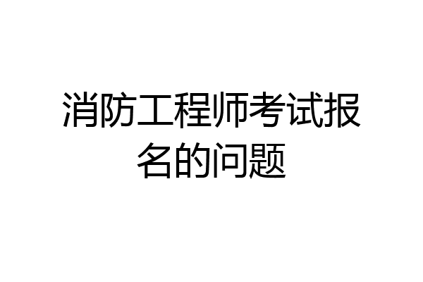 消防工程师考试报名的问题
