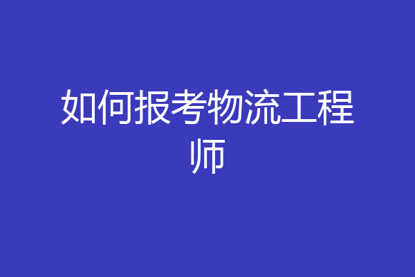 如何报考物流工程师