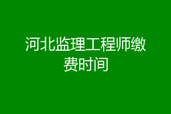 河北监理工程师缴费时间