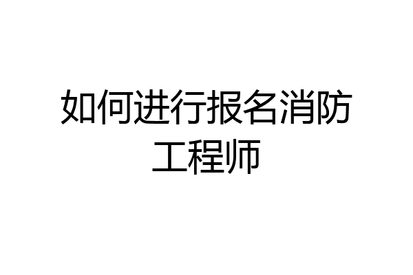 如何进行报名消防工程师