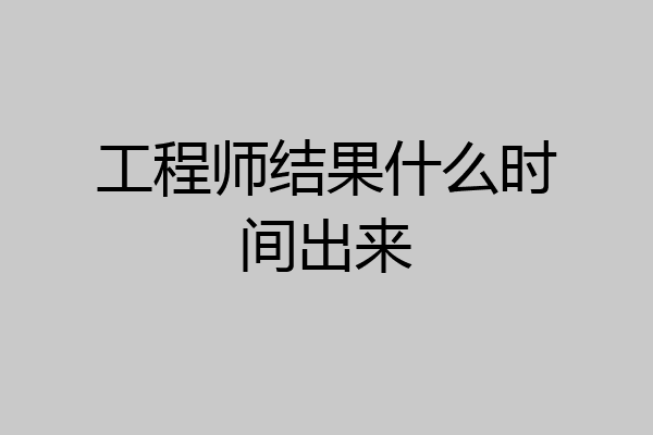 工程师结果什么时间出来