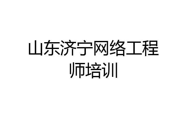 山东济宁网络工程师培训