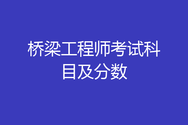 桥梁工程师考试科目及分数