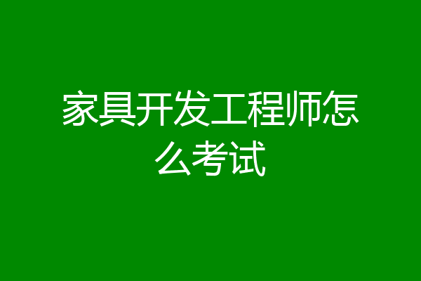 家具开发工程师怎么考试