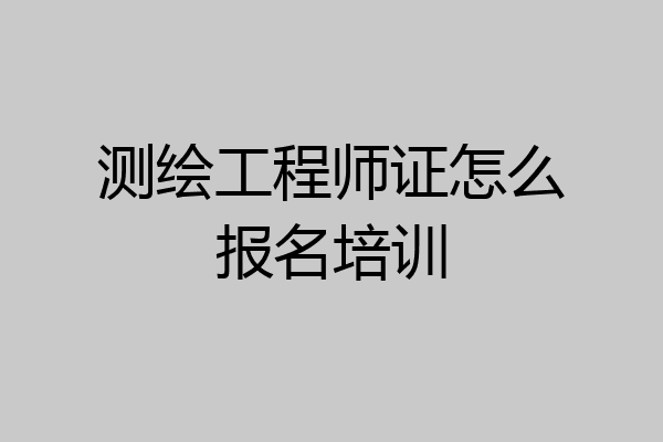 测绘工程师证怎么报名培训