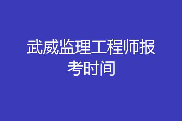 武威监理工程师报考时间