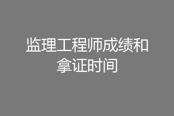 监理工程师成绩和拿证时间