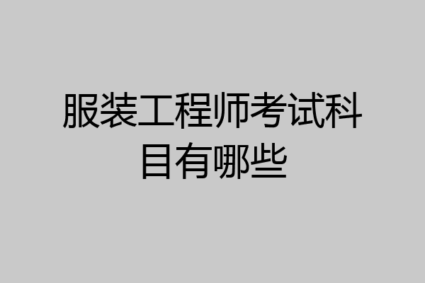服装工程师考试科目有哪些