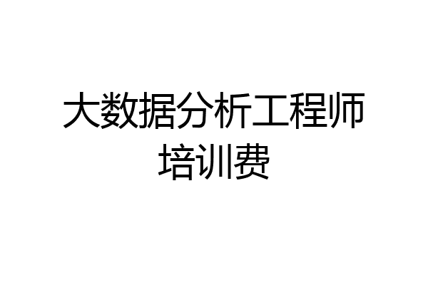 大数据分析工程师培训费