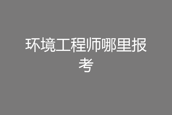 环境工程师哪里报考