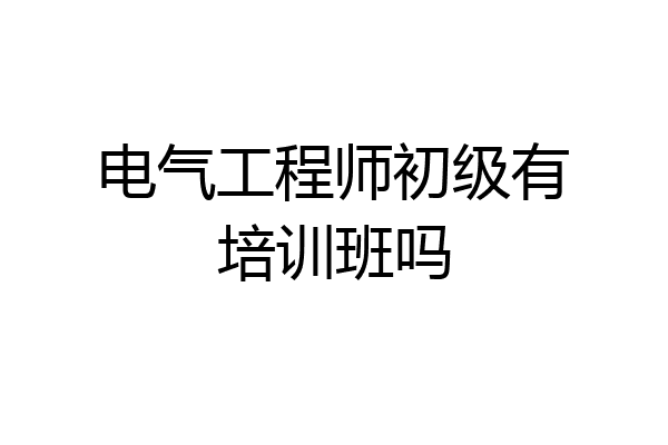 电气工程师初级有培训班吗