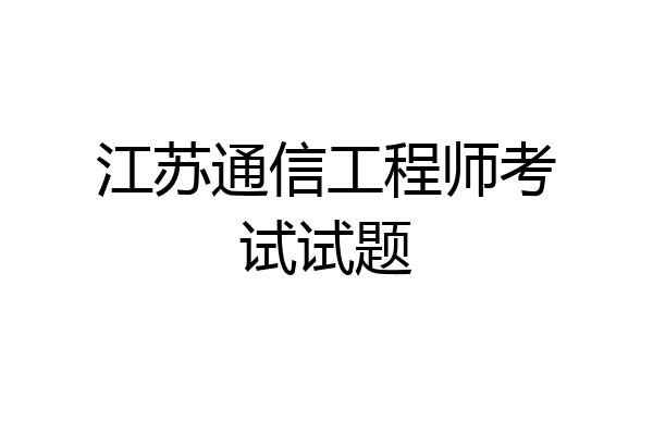 江苏通信工程师考试试题