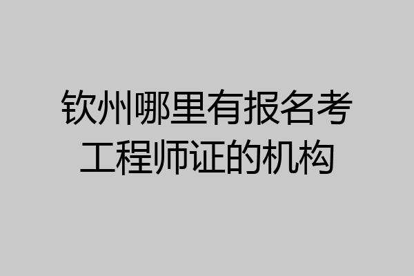 钦州哪里有报名考工程师证的机构