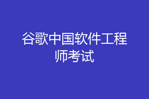 谷歌中国软件工程师考试