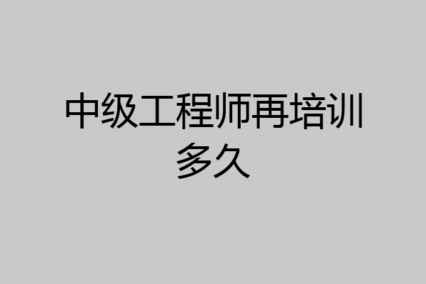 中级工程师再培训多久