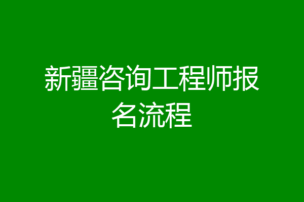 新疆咨询工程师报名流程