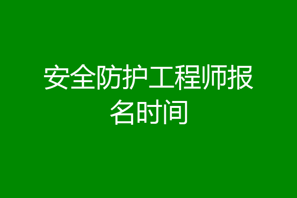 安全防护工程师报名时间