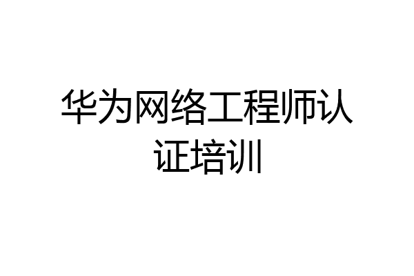 华为网络工程师认证培训