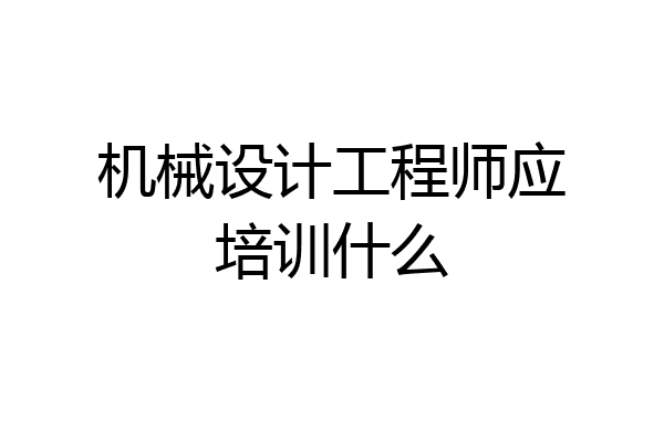 机械设计工程师应培训什么