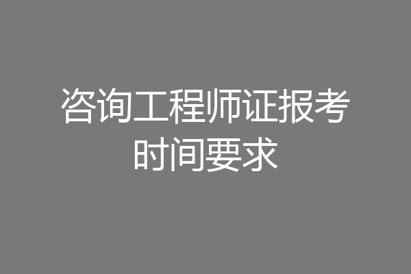 咨询工程师证报考时间要求