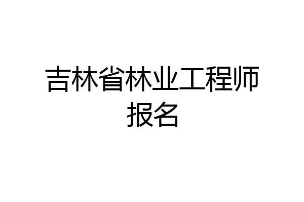 吉林省林业工程师报名